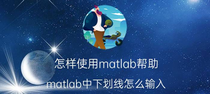 怎样使用matlab帮助 matlab中下划线怎么输入？